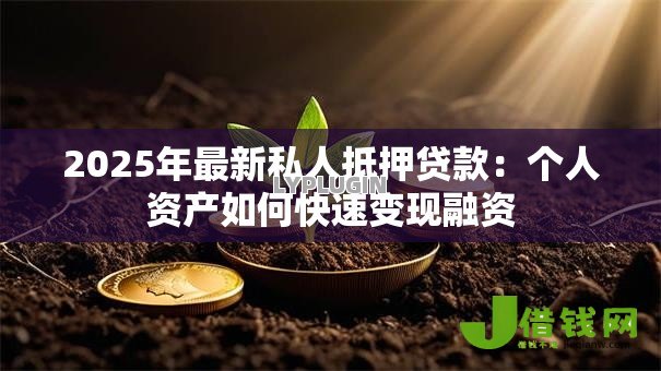 2025年最新私人抵押贷款:个人资产如何快速变现融资 2025年最新私人抵押贷款:个人资产如何快速变现融资
