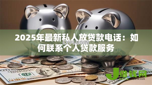 2025年最新私人放贷款电话:如何联系个人贷款服务 2025年最新私人放贷款电话:如何联系个人贷款服务