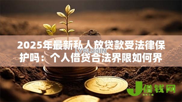 2025年最新私人放贷款受法律保护吗：个人借贷合法界限如何界定
