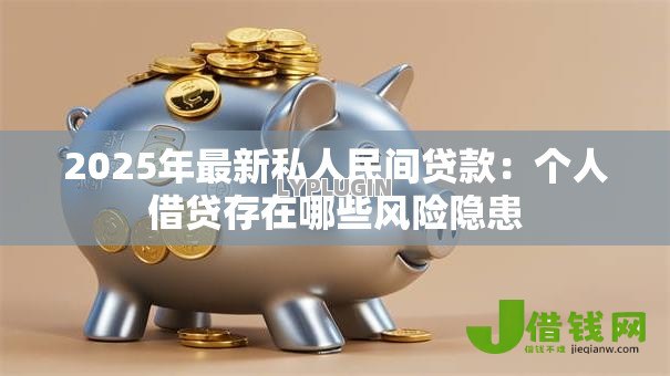 2025年最新私人民间贷款:个人借贷存在哪些风险隐患 2025年最新私人民间贷款:个人借贷存在哪些风险隐患