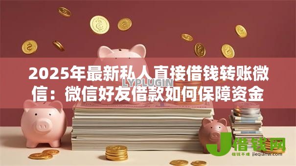 2025年最新私人直接借钱转账微信:微信好友借款如何保障资金安全 2025年最新私人直接借钱转账微信:微信好友借款如何保障资金安全