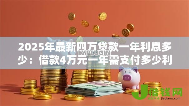2025年最新四万贷款一年利息多少:借款4万元一年需支付多少利息 2025年最新四万贷款一年利息多少:借款4万元一年需支付多少利息