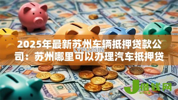 2025年最新苏州车辆抵押贷款公司：苏州哪里可以办理汽车抵押贷款