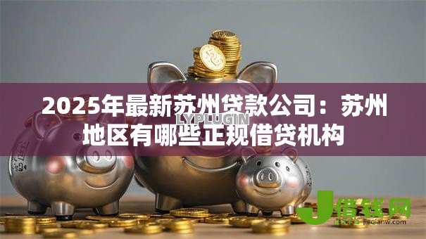 2025年最新苏州贷款公司:苏州地区有哪些正规借贷机构 2025年最新苏州贷款公司:苏州地区有哪些正规借贷机构