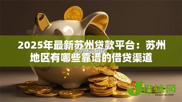 2025年最新苏州贷款平台:苏州地区有哪些靠谱的借贷渠道 2025年最新苏州贷款平台:苏州地区有哪些靠谱的借贷渠道
