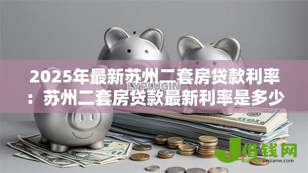 2025年最新苏州二套房贷款利率:苏州二套房贷款最新利率是多少 2025年最新苏州二套房贷款利率:苏州二套房贷款最新利率是多少