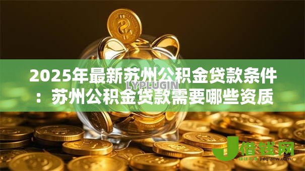 2025年最新苏州公积金贷款条件:苏州公积金贷款需要哪些资质 2025年最新苏州公积金贷款条件:苏州公积金贷款需要哪些资质