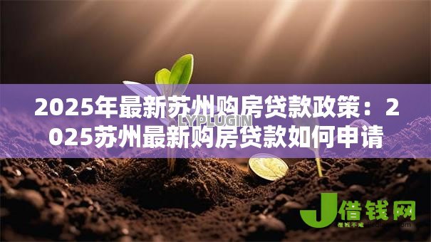 2025年最新苏州购房贷款政策:2025苏州最新购房贷款如何申请 2025年最新苏州购房贷款政策:2025苏州最新购房贷款如何申请