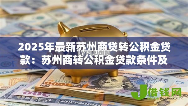 2025年最新苏州商贷转公积金贷款:苏州商转公积金贷款条件及流程详解 2025年最新苏州商贷转公积金贷款:苏州商转公积金贷款条件及流程详解