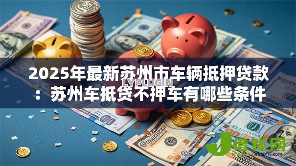 2025年最新苏州市车辆抵押贷款：苏州车抵贷不押车有哪些条件