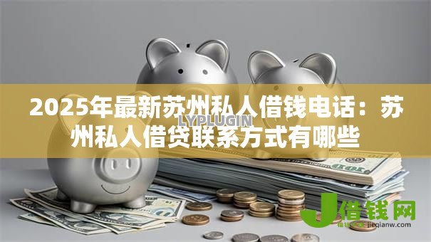 2025年最新苏州私人借钱电话:苏州私人借贷联系方式有哪些 2025年最新苏州私人借钱电话:苏州私人借贷联系方式有哪些