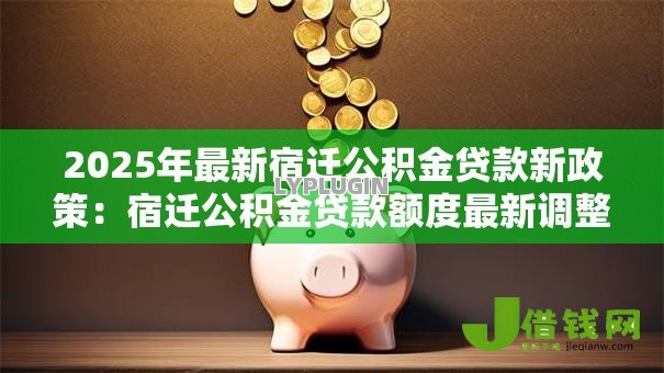 2025年最新宿迁公积金贷款新政策:宿迁公积金贷款额度最新调整多少? 2025年最新宿迁公积金贷款新政策:宿迁公积金贷款额度最新调整多少?