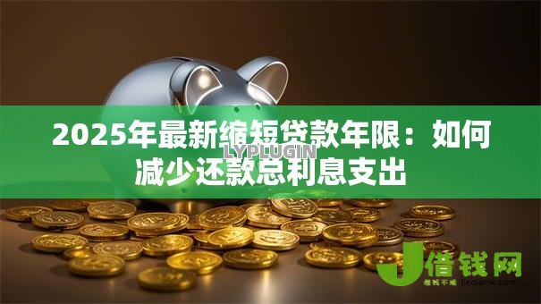 2025年最新缩短贷款年限：如何减少还款总利息支出