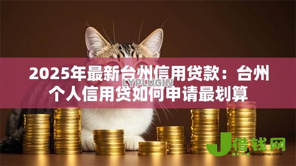 2025年最新台州信用贷款:台州个人信用贷如何申请最划算 2025年最新台州信用贷款:台州个人信用贷如何申请最划算