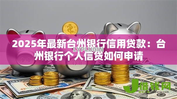 2025年最新台州银行信用贷款:台州银行个人信贷如何申请 2025年最新台州银行信用贷款:台州银行个人信贷如何申请