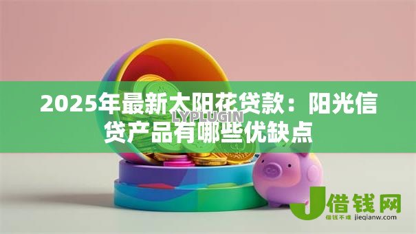 2025年最新太阳花贷款:阳光信贷产品有哪些优缺点 2025年最新太阳花贷款:阳光信贷产品有哪些优缺点