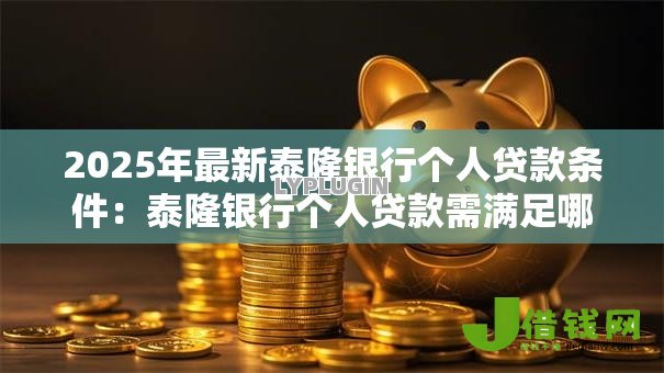 2025年最新泰隆银行个人贷款条件：泰隆银行个人贷款需满足哪些要求