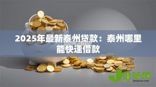 2025年最新泰州贷款:泰州哪里能快速借款 2025年最新泰州贷款:泰州哪里能快速借款