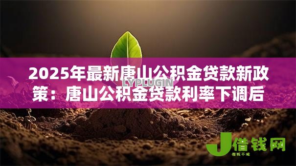 2025年最新唐山公积金贷款新政策:唐山公积金贷款利率下调后如何申请贷款 2025年最新唐山公积金贷款新政策:唐山公积金贷款利率下调后如何申请贷款