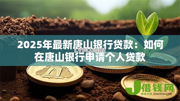 2025年最新唐山银行贷款:如何在唐山银行申请个人贷款 2025年最新唐山银行贷款:如何在唐山银行申请个人贷款