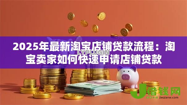 2025年最新淘宝店铺贷款流程：淘宝卖家如何快速申请店铺贷款