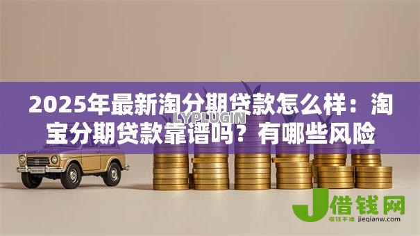 2025年最新淘分期贷款怎么样：淘宝分期贷款靠谱吗？有哪些风险
