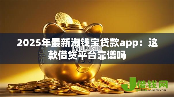 2025年最新淘钱宝贷款app：这款借贷平台靠谱吗