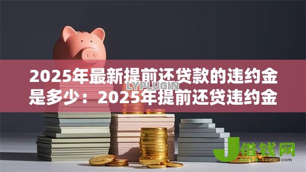 2025年最新提前还贷款的违约金是多少：2025年提前还贷违约金怎么算