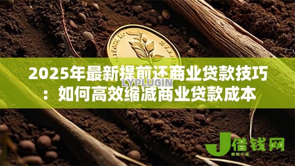 2025年最新提前还商业贷款技巧：如何高效缩减商业贷款成本