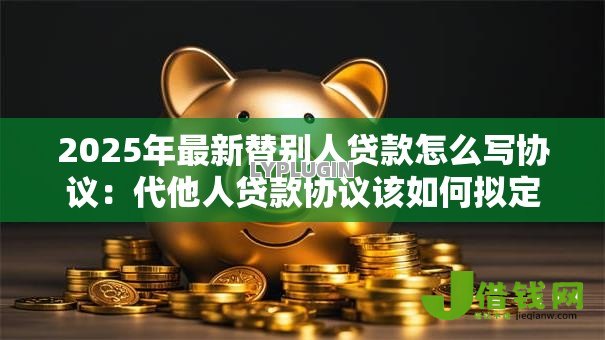 2025年最新替别人贷款怎么写协议:代他人贷款协议该如何拟定 2025年最新替别人贷款怎么写协议:代他人贷款协议该如何拟定