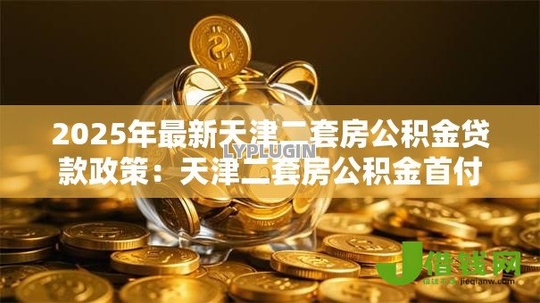 2025年最新天津二套房公积金贷款政策：天津二套房公积金首付比例是多少