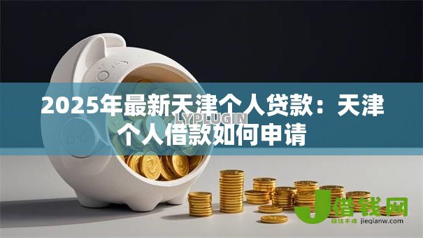 2025年最新天津个人贷款：天津个人借款如何申请