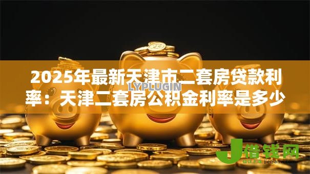 2025年最新天津市二套房贷款利率:天津二套房公积金利率是多少? 2025年最新天津市二套房贷款利率:天津二套房公积金利率是多少?