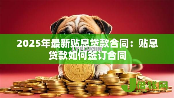 2025年最新贴息贷款合同：贴息贷款如何签订合同
