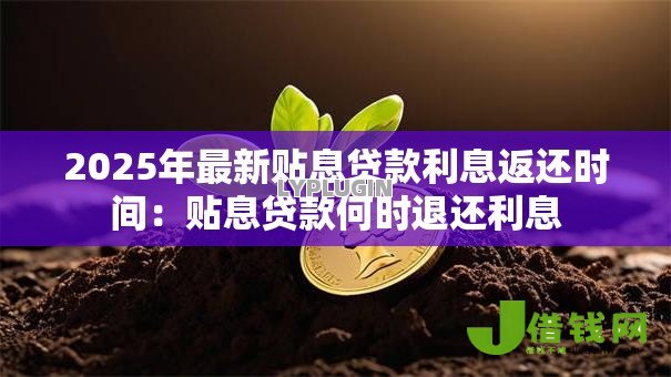 2025年最新贴息贷款利息返还时间:贴息贷款何时退还利息 2025年最新贴息贷款利息返还时间:贴息贷款何时退还利息