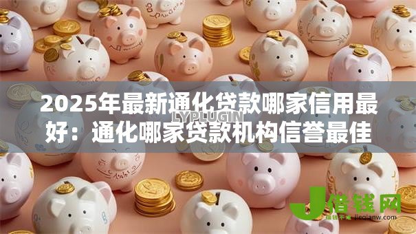 2025年最新通化贷款哪家信用最好：通化哪家贷款机构信誉最佳