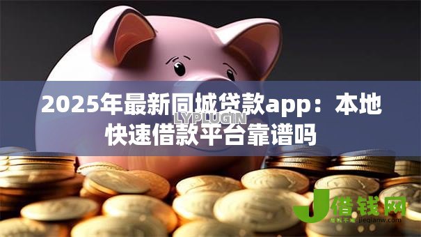 2025年最新同城贷款app:本地快速借款平台靠谱吗 2025年最新同城贷款app:本地快速借款平台靠谱吗