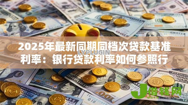 2025年最新同期同档次贷款基准利率：银行贷款利率如何参照行业标准