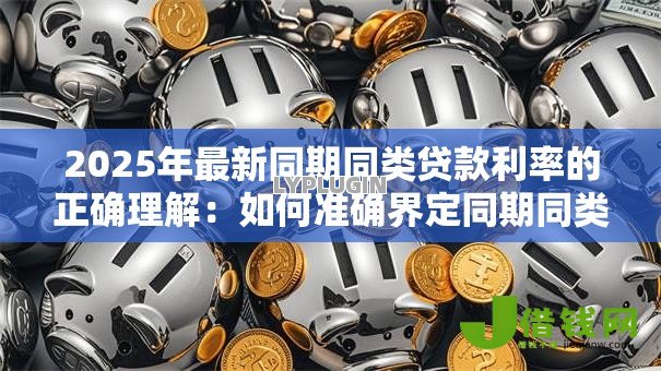 2025年最新同期同类贷款利率的正确理解：如何准确界定同期同类贷款利率