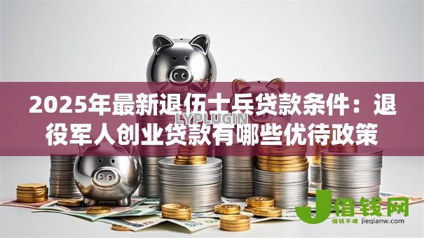 2025年最新退伍士兵贷款条件:退役军人创业贷款有哪些优待政策 2025年最新退伍士兵贷款条件:退役军人创业贷款有哪些优待政策