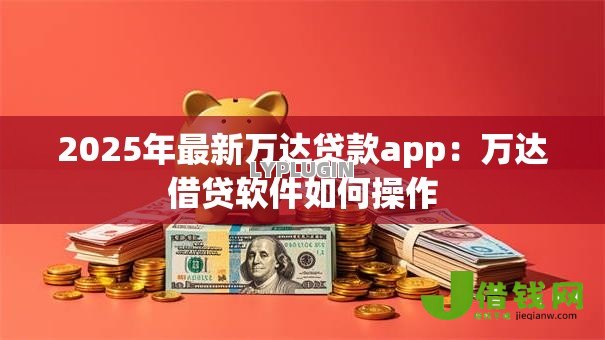 2025年最新万达贷款app:万达借贷软件如何操作 2025年最新万达贷款app:万达借贷软件如何操作