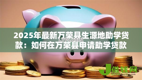 2025年最新万荣县生源地助学贷款：如何在万荣县申请助学贷款？
