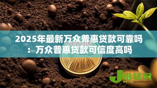 2025年最新万众普惠贷款可靠吗：万众普惠贷款可信度高吗