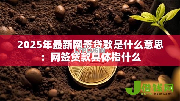 2025年最新网签贷款是什么意思：网签贷款具体指什么