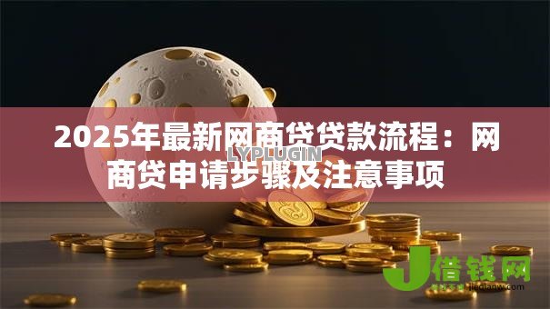 2025年最新网商贷贷款流程:网商贷申请步骤及注意事项 2025年最新网商贷贷款流程:网商贷申请步骤及注意事项