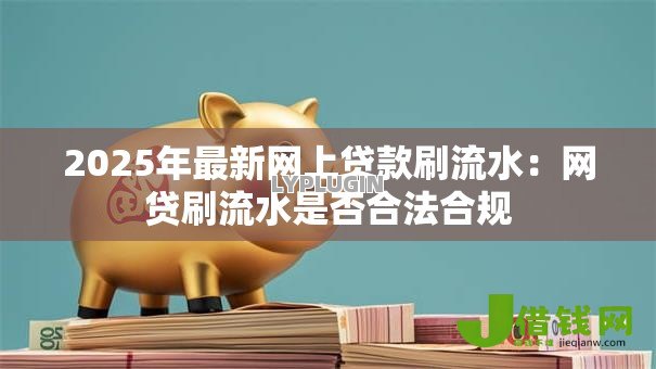 2025年最新网上贷款刷流水：网贷刷流水是否合法合规