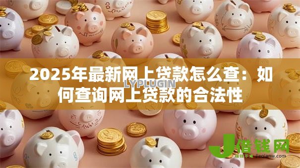 2025年最新网上贷款怎么查：如何查询网上贷款的合法性