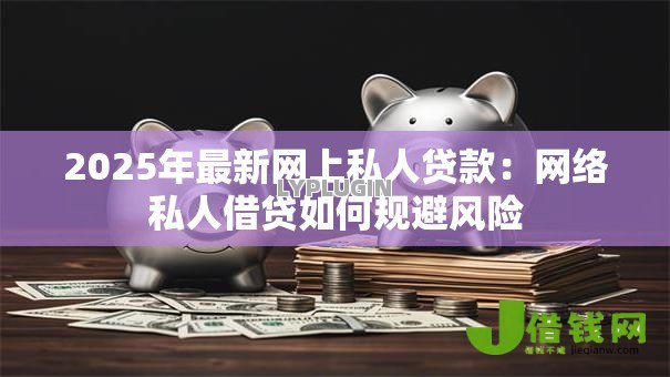 2025年最新网上私人贷款:网络私人借贷如何规避风险 2025年最新网上私人贷款:网络私人借贷如何规避风险