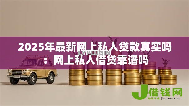 2025年最新网上私人贷款真实吗：网上私人借贷靠谱吗