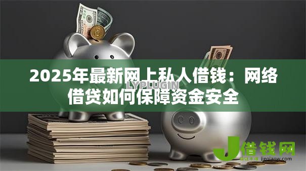 2025年最新网上私人借钱:网络借贷如何保障资金安全 2025年最新网上私人借钱:网络借贷如何保障资金安全